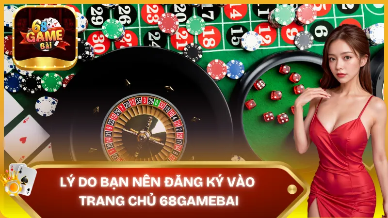 Lý do bạn nên đăng ký 68gamebai