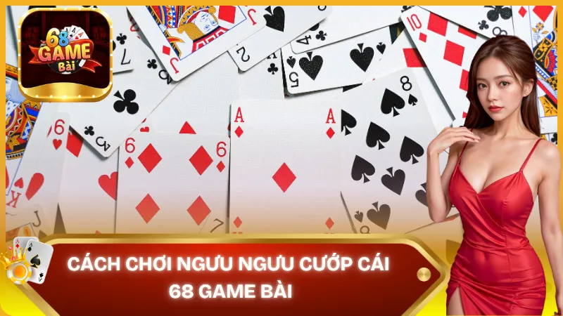 Cách chơi ngưu ngưu cướp cái 68 game bài