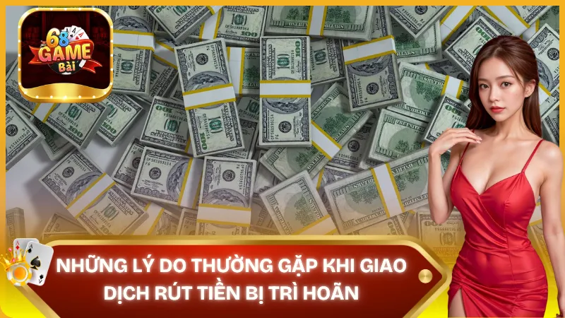 Lý do thường gặp khi rút tiền bị trì hoãn tại 68gamebai